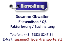 Susanne ObwallerFliesendispo / QBFakturierung / Buchhaltung Telefon: +43 (6583) 8247 311E-Mail: susanne@rieder-transporte.att  Verwaltung