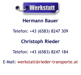 Hermann Bauer Telefon: +43 (6583) 8247 309 Christoph Rieder Telefon: +43 (6583) 8247 184 E-Mail: werkstatt@rieder-transporte.at  Werkstatt